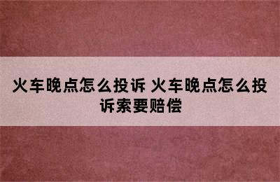 火车晚点怎么投诉 火车晚点怎么投诉索要赔偿